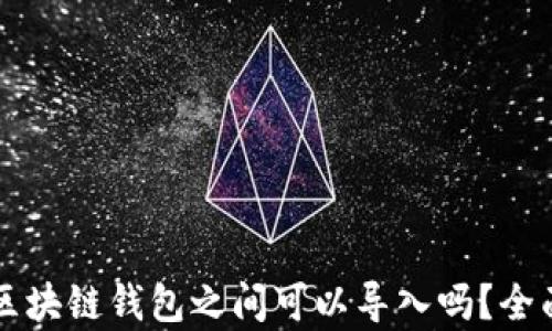 
不同区块链钱包之间可以导入吗？全面解析