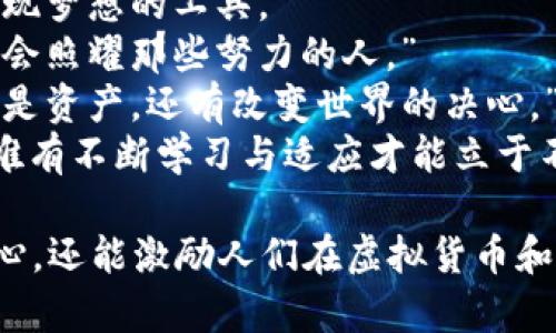 以下是一些激励人心的句子，适合币圈爱好者、投资者和创业者：

1. “每一次市场波动，都是重新定义机会的时刻。”
2. “在区块链的世界里，勇敢追求梦想就是财富的开始。”
3. “投资的关键在于信心，而信心源自对知识的不断追求。”
4. “不要害怕失败，每一次跌宕起伏都是成长的契机。”
5. “在数字货币的浪潮中，决策的智慧比金钱更为珍贵。”
6. “区块链技术重塑未来，积极拥抱变化，你就是未来的造梦者。”
7. “财富不是目标，而是实现梦想的工具。”
8. “只要坚持不懈，阳光总会照耀那些努力的人。”
9. “在币圈中，持有的不仅是资产，还有改变世界的决心。”
10. “无论市场如何变化，唯有不断学习与适应才能立于不败之地。”

这些句子不仅可以鼓舞人心，还能激励人们在虚拟货币和区块链的道路上不断前进。