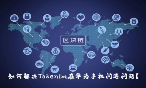 如何解决Tokenim在华为手机闪退问题？