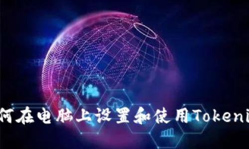 如何在电脑上设置和使用Tokenim？