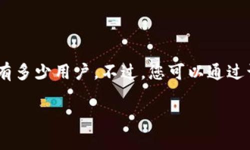 截至2023年10月，我没有具体的信息或数据来准确回答Tokenim（假设是指某种特定的加密货币或平台）有多少用户。不过，您可以通过访问Tokenim的官方网站、官方社交媒体或相关的区块链分析网站获取最新的用户数量及其相关统计数据。

如果您有其他问题或者需要进一步的信息，请告诉我！