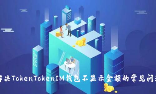 解决TokenTokenIM钱包不显示金额的常见问题