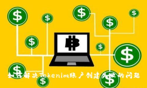 如何解决Tokenim账户创建失败的问题