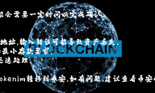 为了将Tokenim转移到币安（Binance），您需要遵循一些基本步骤。下面是一个简要的指南：

### 1. 创建并验证币安账号
- 如果您还没有币安账号，请访问币安官方网站，注册一个新账号。
- 完成身份验证，根据币安的要求上传必要的身份文件。

### 2. 获取您的币安钱包地址
- 登录到您的币安账号。
- 在主页上，找到“钱包”部分。
- 点击“现货钱包”，然后点击“存款”。
- 从列表中选择Tokenim（或相应的代币）。
- 系统将生成一个存款地址，您需要复制此地址。

### 3. 准备Tokenim转账
- 打开您存有Tokenim的数字钱包（如MetaMask、Trust Wallet等）。
- 选择您需要转移的Tokenim数量，并在收件地址部分粘贴您从币安复制的地址。

### 4. 完成转账
- 确认交易信息无误后，提交转账。
- 交易完成后，您可以在币安的“现货钱包”中查看Tokenim的余额。

### 5. 等待交易确认
- 根据区块链的网络情况，转账可能会需要一定时间以完成确认。

### 注意事项
- 确保您使用的是正确的Tokenim地址，输入错误可能导致资产丢失。
- 请确认转账金额是否满足币安的最小存款要求。
- 选择合适的手续费，以确保转账迅速处理。

按照上述步骤，您应该能够顺利将Tokenim转移到币安。如有问题，建议查看币安的帮助中心或联系他们的客服支持。