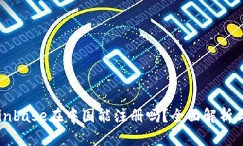 ### Coinbase在中国能注册吗？全面解析与操作指南