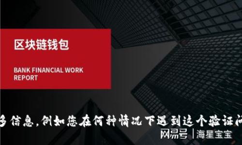 看起来您提到的是关于“tokenim验证”的问题，但没有给出具体背景或内容。请提供更多信息，例如您在何种情况下遇到这个验证问题，或者您是在使用哪个平台或服务时遇到的，这样我才能更好地为您提供帮助。谢谢！