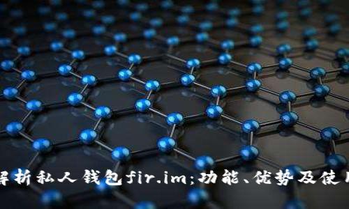 全面解析私人钱包fir.im：功能、优势及使用指南