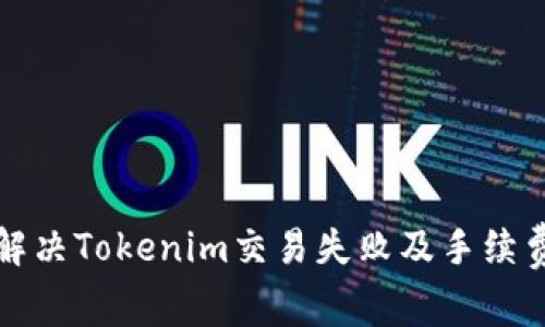 如何解决Tokenim交易失败及手续费问题