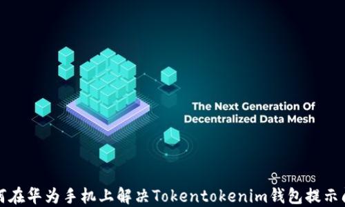 
如何在华为手机上解决Tokentokenim钱包提示问题