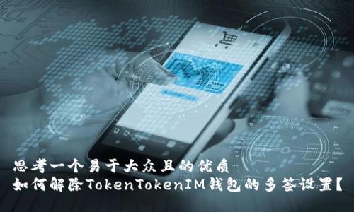 思考一个易于大众且的优质
如何解除TokenTokenIM钱包的多签设置？