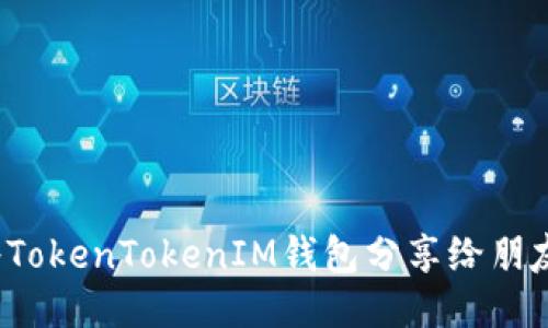 如何将TokenTokenIM钱包分享给朋友拉票？