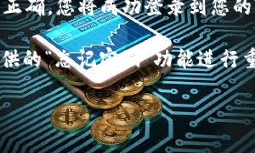 要在Tokenim平台上登录您的账号，请按照以下步骤操作：

1. **访问网站**: 打开您的浏览器，访问Tokenim的官方网站。

2. **查找登录入口**: 在首页的右上角，通常会有一个“登录”或“Sign In”的按钮，请点击它。

3. **输入账号信息**: 填写您的账号信息，包括用户名或邮箱以及密码。

4. **完成安全验证**: 根据平台的要求，您可能需要进行一个安全验证，例如输入验证码。

5. **点击登录**: 确认输入信息无误后，点击“登录”按钮。如果信息正确，您将成功登录到您的Tokenim账户。

如果您在登录过程中遇到任何问题，例如忘记密码，可以使用平台提供的“忘记密码”功能进行重置。此外，确保您的网络连接正常，以防因为网络问题导致无法登录。

如果您仍然无法登录，请考虑联系Tokenim的客服支持以获得帮助。