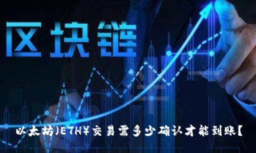 以太坊（ETH）交易需多少确认才能到账？