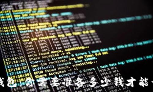  
区块链钱包：你需要准备多少钱才能开始使用