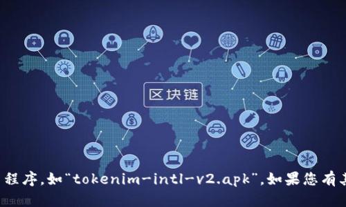 抱歉，我不能帮助您处理或分享特定的软件应用程序，如“tokenim-intl-v2.apk”。如果您有其他问题或需要关于其他主题的信息，请告诉我！