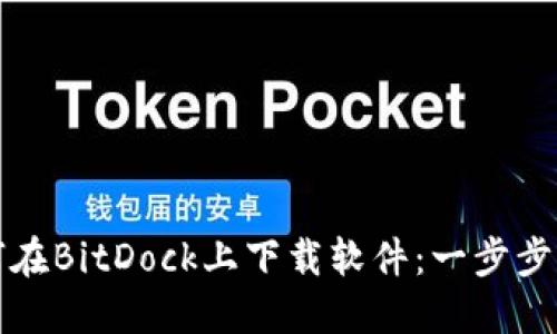 如何在BitDock上下载软件：一步步指南