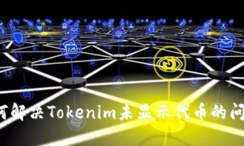 如何解决Tokenim未显示代币的问题？