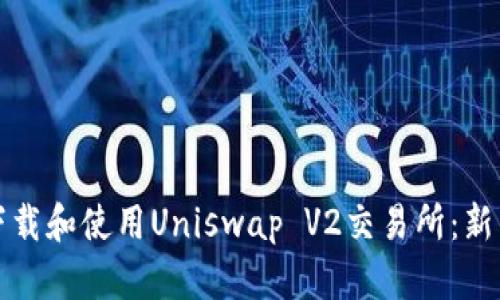 如何下载和使用Uniswap V2交易所：新手指南