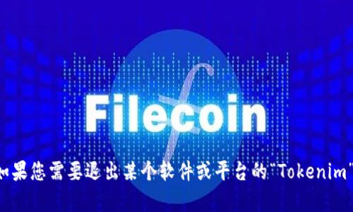 看起来您提到的“退出tokenim”可能与某个特定的应用或平台相关。没有足够的背景信息让我准确理解您的需求。如果您需要退出某个软件或平台的“Tokenim”账户，请提供更多的上下文，比如具体应用或平台的主要功能和您想要达到的目标。这样我才能更好地帮助您。谢谢！