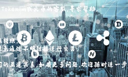关于“tokenim”和“火币钱包”的互道，我的信息不够详细，因此不能提供确切的答案。不过，以下是一些可以帮助你更好理解加密钱包和交易平台的一般信息。

### tokenim是什么？
Tokenim通常指的是一个加密货币钱包或某种与加密资产有关的服务。假设它是一个钱包服务，那么它可能提供安全存储、交易和管理各种加密货币的功能。

### 火币钱包是什么？
火币钱包由火币网推出，是一个支持多种加密货币的数字资产钱包，用户可以通过它进行存储、转账以及其他数字资产的管理。

### 关于互道的理解
互道通常指的是两个系统、平台或者钱包之间的交易和转移。若
