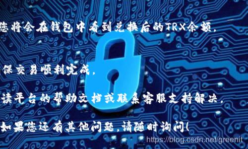要在Tokenim中将USDT兑换为TRX，您可以按照以下步骤进行操作。请注意，具体的步骤可能会根据Tokenim的界面更新而有所不同。

### 步骤一：登录你的Tokenim账户
首先，打开Tokenim的官方网站或应用程序，输入您的账户凭证进行登录。

### 步骤二：查找兑换选项
登录后，在主页或侧边栏找到“兑换”或“交易”选项。通常，这会在导航菜单中标明。

### 步骤三：选择交易对
在兑换页面，您需要选择要交易的市场对。在这里选择USDT作为您要出售的资产，并选择TRX作为您要购买的资产。

### 步骤四：输入兑换金额
输入您希望交易的USDT数量，系统会自动计算出您将获得多少TRX。

### 步骤五：确认交易
仔细查看交易详情，包括费用和汇率，确保没有任何问题后，确认交易。

### 步骤六：完成交易
在确认后，系统会处理您的交易。稍等片刻，您将会在钱包中看到兑换后的TRX余额。

### 步骤七：检查账户余额
最后，前往您的钱包页面检查TRX的余额，确保交易顺利完成。

如果您在过程中遇到任何问题，可以通过阅读平台的帮助文档或联系客服支持解决。

希望这能帮助到您成功将USDT兑换为TRX。如果您还有其他问题，请随时询问！