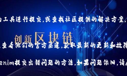 在处理“tokenim提交出错”这个问题时，您可以考虑以下几个步骤来解决这个问题：

### 1. 确认输入信息
确保您在提交tokenim时输入的信息是正确的，包括：

- 访问令牌是否有效。
- 数据格式是否符合要求（例如JSON格式是否正确）。
- 必要的参数是否完整。

### 2. 检查网络连接
网络连接问题可能会导致提交失败。请确保您的网络连接稳定并尝试重新提交。

### 3. 查看API文档
投资于tokenim相关的API文档，确保您遵循其所有要求。可能的问题包括：

- 不支持的HTTP方法（如使用POST而应使用GET）。
- 错误的请求头。

### 4. 错误信息
仔细查看返回的错误信息，这可能会给您提供更多线索。常见错误包括：

- 401 Unauthorized：访问凭证不够。
- 403 Forbidden：无权限执行该操作。
- 500 Internal Server Error：服务器出现问题。

### 5. 联系技术支持
如果以上方法都无效，联系tokenim的技术支持团队，提供错误信息和您的提交内容以获得帮助。

### 6. 尝试其他工具
如果问题依然存在，可以尝试不同的工具进行提交，或查找社区提供的解决方案。

### 7. 查看更新通知
确保tokenim的服务没有出现故障。查看他们的官方渠道，获取最新的更新和故障排除信息。

通过上述步骤，您应能找到解决tokenim提交出错问题的方法。如果问题依旧，请尽量收集更多信息以便进一步诊断。