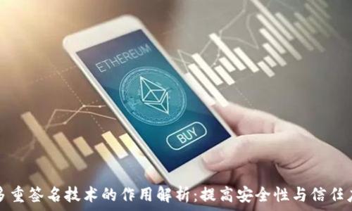   
多重签名技术的作用解析：提高安全性与信任度