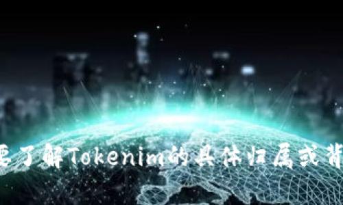 Tokenim是一个与区块链技术和数字资产有关的平台，专注于为用户提供去中心化的解决方案。然而，关于其具体的归属公司信息较少，如果需要了解Tokenim的具体归属或背景，请查阅官方网站或相关的行业新闻以获取最新的信息。如果Tokenim涉及特定公司或组织，请提供更多上下文，以便我能给出更详细的回答。