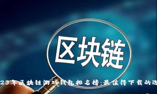 2023年区块链游戏钱包排名榜：最值得下载的选择