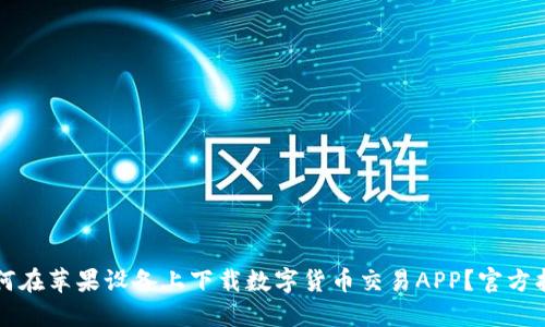 如何在苹果设备上下载数字货币交易APP？官方指南