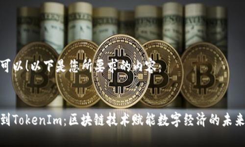 当然可以！以下是您所要求的内容：


唯链到TokenIm：区块链技术赋能数字经济的未来之路