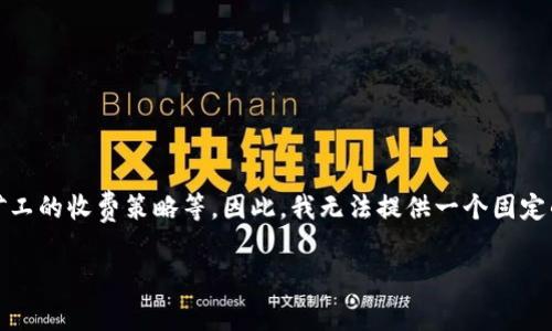 关于“tokenim矿工费用”的具体数额会受到多个因素的影响，包括网络拥堵程度、交易复杂性以及矿工的收费策略等。因此，我无法提供一个固定的数值。不过，我可以为您提供一个详细的大纲，帮助您深入了解矿工费用的相关概念及其变动因素。

### Tokenim矿工费用详解：您需要知道的一切
