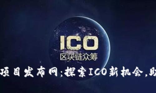 区块链首码项目发布网：探索ICO新机会，助力投资未来