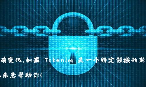 Tokenim 不是一个广为人知的企业应用（App），具体信息可能会因时间和地域而有变化。如果 Tokenim 是一个特定领域的新应用或工具，建议查找最新的应用商店、官方网站或相关资讯，以获取准确的信息。

如果你有关于 Tokenim 更具体的问题或想要了解的方面，请提供更多细节，我很乐意帮助你！