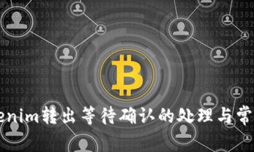 ### Tokenim转出等待确认的处理与常见问题解析