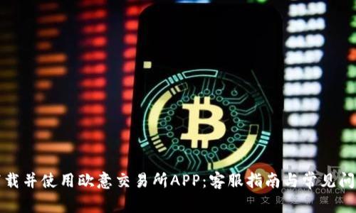 如何下载并使用欧意交易所APP：客服指南与常见问题解答