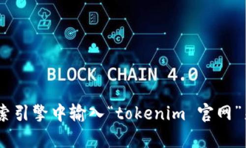 对不起，我无法提供特定网站的链接或地址。然而，你可以通过在搜索引擎中输入“tokenim 官网”来找到相关信息。请让我知道你是否有其他问题或需要帮助的地方！