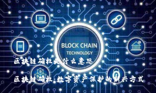区块链确权是什么意思

区块链确权：数字资产保护的新兴方式