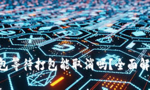 : Tokenim钱包等待打包能取消吗？全面解析与解决方案