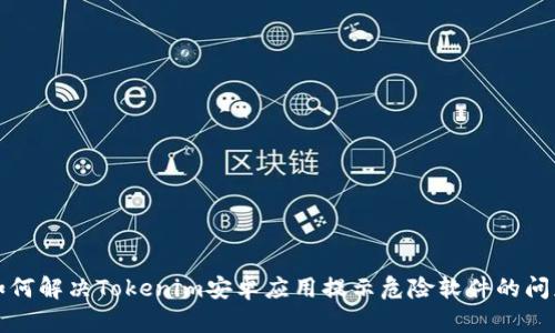如何解决Tokenim安卓应用提示危险软件的问题