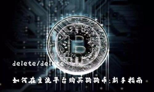 delete/delete

如何在主流平台购买狗狗币：新手指南